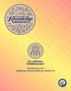 2S-LGBTQIA+ Terminology – Tip Sheet for the Indigenous Mental Wellness Workforce