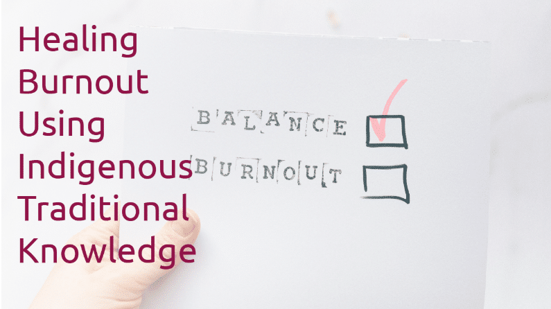 Healing Burnout Using Indigenous Traditional Knowledge